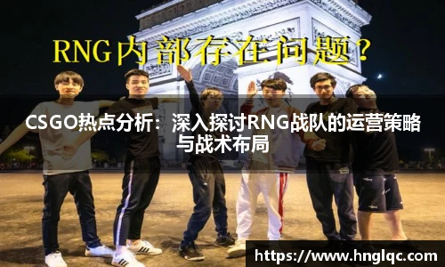 CSGO热点分析：深入探讨RNG战队的运营策略与战术布局