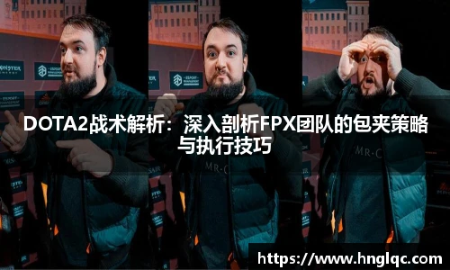 DOTA2战术解析：深入剖析FPX团队的包夹策略与执行技巧